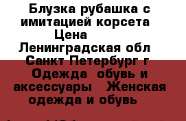 Блузка-рубашка с имитацией корсета › Цена ­ 500 - Ленинградская обл., Санкт-Петербург г. Одежда, обувь и аксессуары » Женская одежда и обувь   